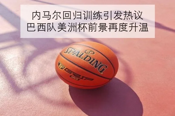 内马尔回归训练引发热议 巴西队美洲杯前景再度升温